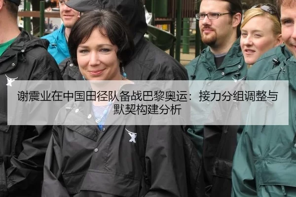 谢震业在中国田径队备战巴黎奥运：接力分组调整与默契构建分析
