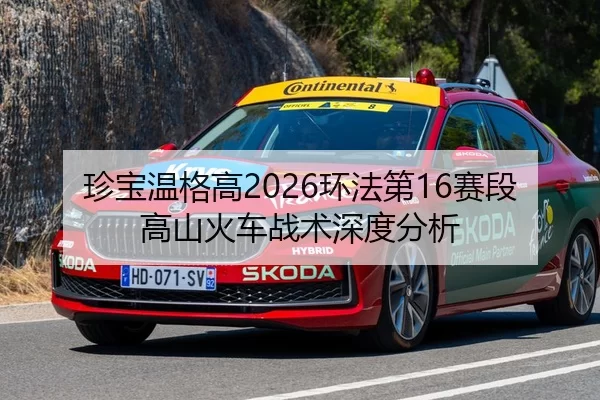 珍宝温格高2026环法第16赛段高山火车战术深度分析